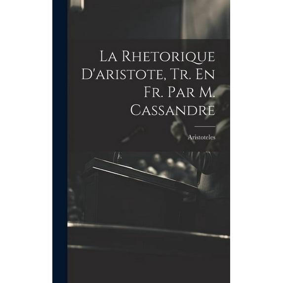 La Rhetorique D'aristote, Tr. En Fr. Par M. Cassandre (Hardcover)