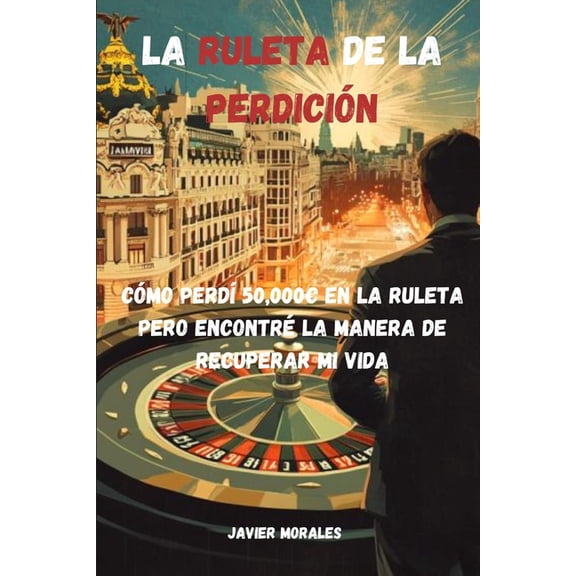 La Ruleta de la Perdicin: Cmo Perd 50,000 en la Ruleta, pero Encontr la Manera de Recuperar mi Vida. Historia de un , (Paperback)