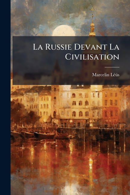 La Russie Devant La Civilisation : Solution Général Des Questions Européennes Par La Reconstitution Intégrale De La Pologne (Paperback)