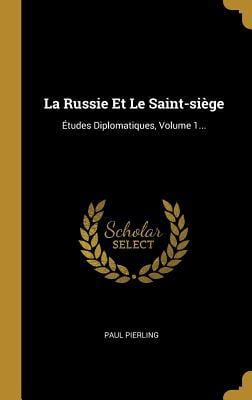 La Russie Et Le Saint-Si�ge: �tudes Diplomatiques, Volume 1... Hardcover