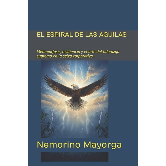 La Selva Corporativa El Espiral de Las Aguilas: Metamorfosis, resiliencia y el arte del liderazgo supremo en la selva corporativa., Book 3, (Paperback)