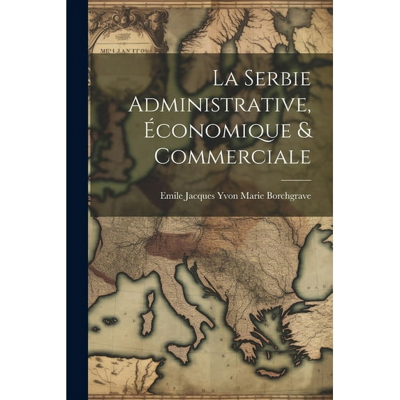 La Serbie Administrative, Économique & Commerciale (Paperback)