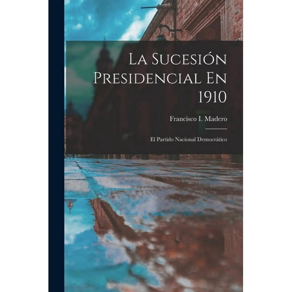 La Sucesión Presidencial En 1910: El Partido Nacional Democrático, (Paperback)
