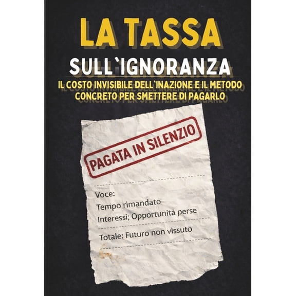 La Tassa Sull'ignoranza: Il costo invisibile dell'inazione e il metodo concreto per smettere di pagarlo, (Paperback)
