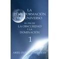 thumbnail image 1 of La Transformación del Universo el Fin de la Obscuridad y la Dominación: La Transformación del Universo El Fin de la Obscuridad Y La Dominación (Paperback), 1 of 1