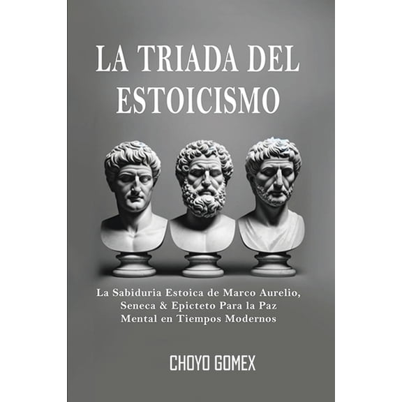 La Triada del Estoicismo: La Sabiduria Estoica de Marco Aurelio, Seneca & Epicteto Para la Paz Mental en Tiempos Mod, (Paperback)