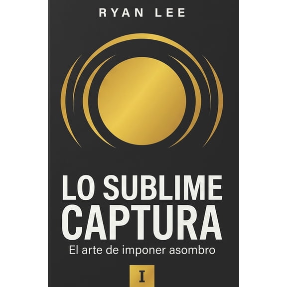 La Triloga Sublime Capturando Lo Sublime: El arte de imponer asombro, Book 1, (Paperback)