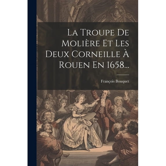 La Troupe De Molière Et Les Deux Corneille à Rouen En 1658..., (Paperback)