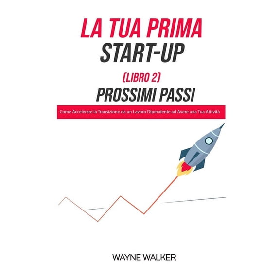 La Tua Prima Start-Up (Libro 2) Prossimi Passi: Come Accelerare la Transizione da un Lavoro Dipendente ad Avere una Tua , (Paperback)