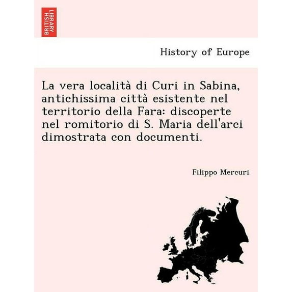 La Vera Localita Di Curi in Sabina, Antichissima Citta Esistente Nel Territorio Della Fara: Discoperte Nel Romitorio Di S. Maria Dell'arci Dimostrata Paperback