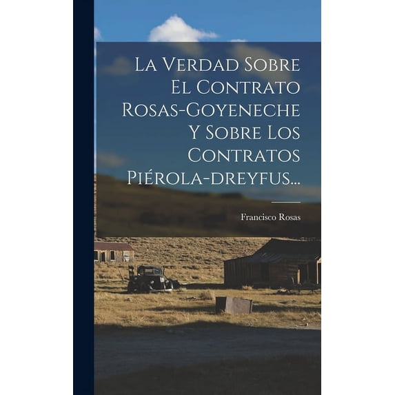 La Verdad Sobre El Contrato Rosas-goyeneche Y Sobre Los Contratos Piérola-dreyfus... (Hardcover)