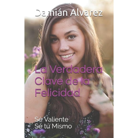 La Verdadera Clave de la Felicidad: S Valiente, S t Mismo Spanish Edition Paperback 1794063285 9781794063280 Damin Alvarez