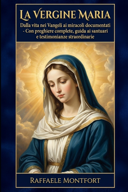 La Vergine Maria: Dalla vita nei Vangeli ai miracoli documentati - Con preghiere complete, guida ai santuari e testimoni, (Paperback)