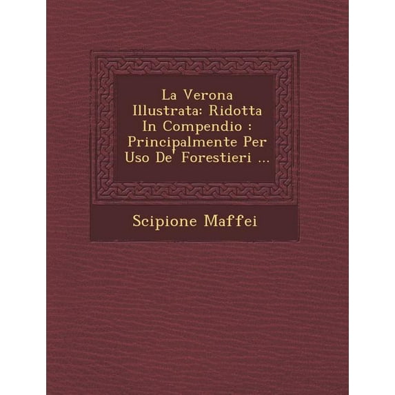 La Verona Illustrata : Ridotta in Compendio: Principalmente Per USO de' Forestieri ... (Paperback)
