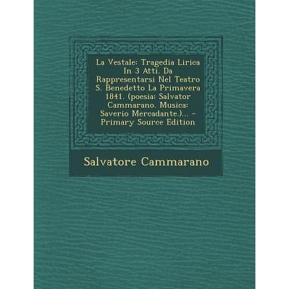 La Vestale : Tragedia Lirica In 3 Atti. Da Rappresentarsi Nel Teatro S. Benedetto La Primavera 1841. (poesia: Salvator Cammarano. Musica: Saverio Mercadante.)... (Paperback)