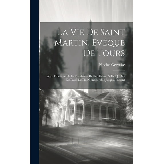 La Vie De Saint Martin, Evêque De Tours : Avec L'histoire De La Fondation De Son Église, & Ce Qui S'y Est Passé De Plus Considerable Jusqu'à Present (Hardcover)