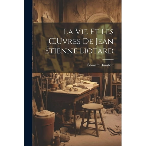 La Vie Et Les OEuvres De Jean Étienne Liotard (Paperback)