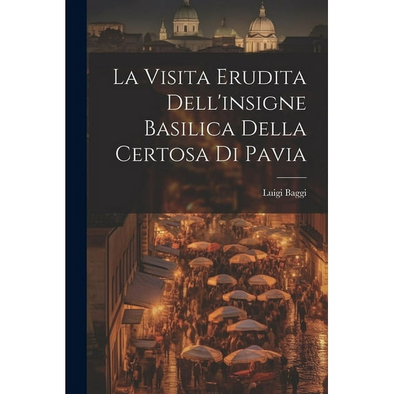 La Visita Erudita Dell'insigne Basilica Della Certosa di Pavia (Paperback)
