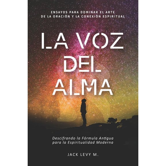 La Voz Del Alma: Descifrando la Frmula Antigua para la Espiritualidad Moderna. (Paperback) by Jack Levy M