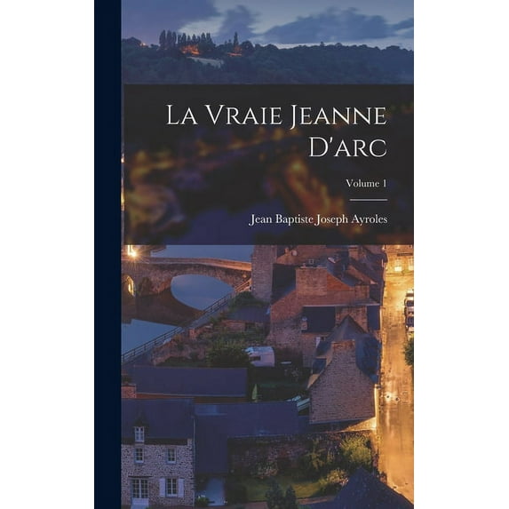 La Vraie Jeanne D'arc; Volume 1 (Hardcover)