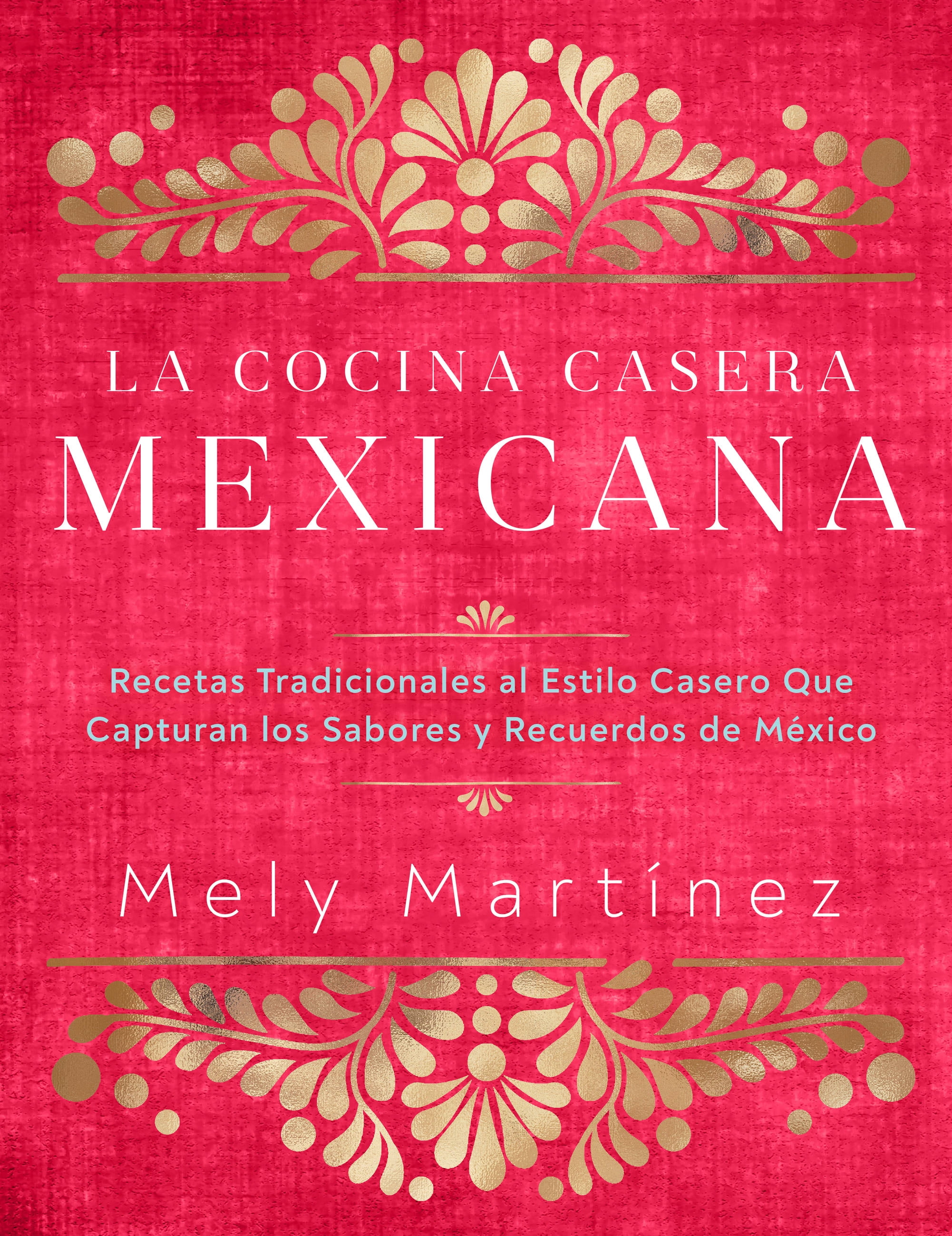 La cocina casera mexicana / The Mexican Home Kitchen (Spanish Edition) : Recetas tradicionales al estilo casero que capturan los sabores y recuerdos de Mxico / Traditional Home-Style Recipes That Capture the Flavors and Memories of Mexico (Hardcover)