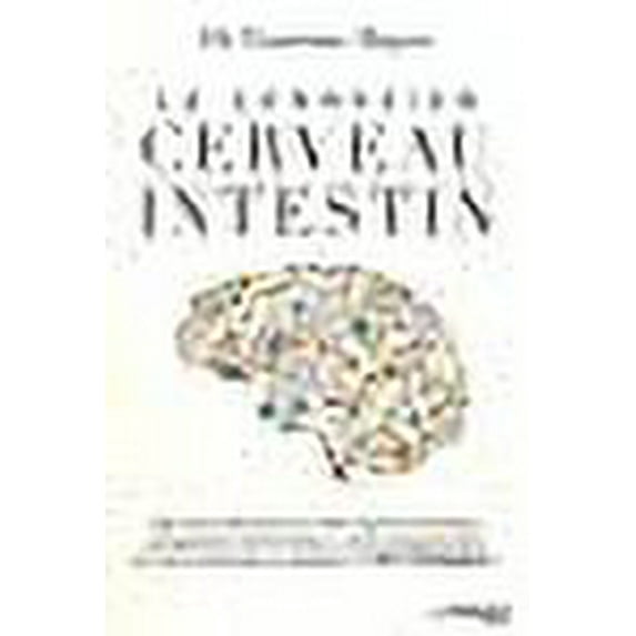 La connexion cerveau-intestin : Agir avec efficacité sur cette relation essentielle qui gouverne notre humeur, notre comportement et notre santé dans sa globalité : c'est possible !