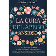 La cura del apego ansioso Sana a tu ni o interior, supera el miedo al abandono y construye relaciones seguras y amorosa, Paperback