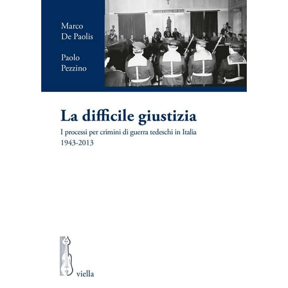 La difficile giustizia: I processi per crimini di guerra tedeschi in Italia 1943-2013