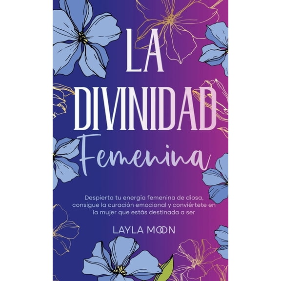 Layla Moon Espaol La divinidad femenina: Despierta tu energa femenina de diosa, consigue la curacin emocional y convirtete en la mujer , (Paperback)