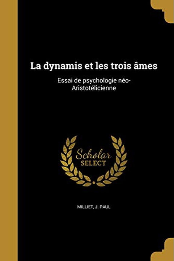 La Dynamis Et Les Trois Ames: Essai de Psychologie Neo-Aristotelicienne French Edition Paperback 1373658118 9781373658111 Milliet, J Paul