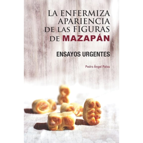 La enfermiza apariencia de las figuras de Mazapn: Ensayos urgentes, (Paperback)