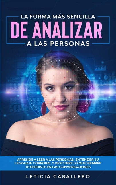 La forma m?s sencilla de analizar a las personas: Aprende a leer a las personas, entender su lenguaje corporal y descubre lo que siempre te perdiste e