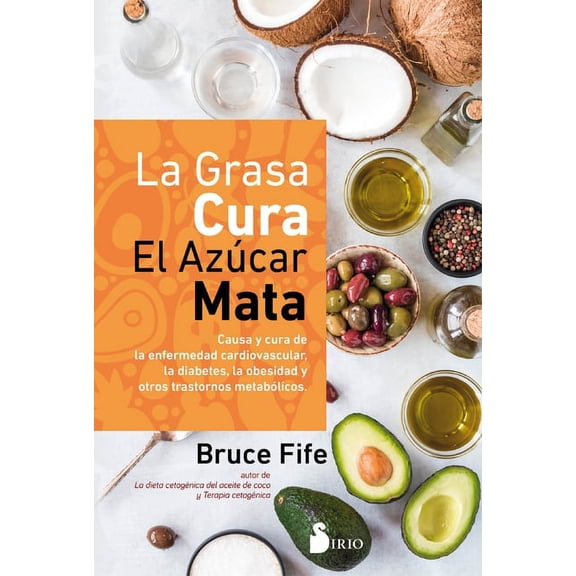 La grasa cura, el az?car mata / Fat Heals, Sugar Kills : Causa y cura de la enfermedad cardiovascular, la diabetes, la obesidad y otros trastornos metabolicos