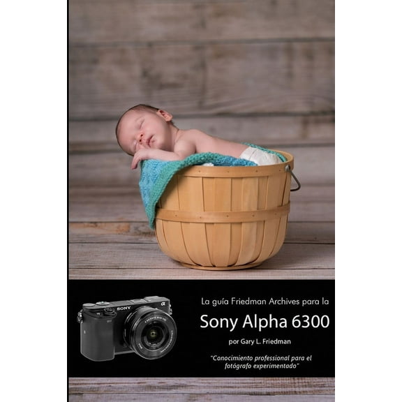La gua Friedman Archives para la Sony Alpha 6300 (Edicin en B&N) (Paperback)