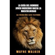 La gu a del hombre joven moderno hacia la masculinidad La versi n sin filtros, Paperback