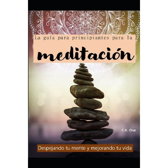 La gua para principiantes para la meditacin : Despejando tu mente y mejorando tu vida (Paperback)