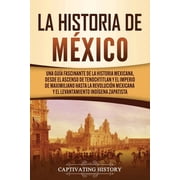 La historia de M xico Una Gu a Fascinante de la Historia Mexicana, Desde el Ascenso de Tenochtitlan y el Imperio de Max, Paperback