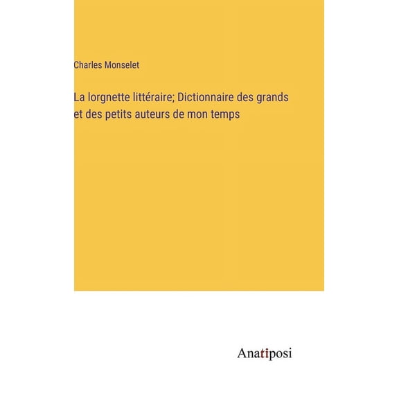 La lorgnette littraire; Dictionnaire des grands et des petits auteurs de mon temps, (Hardcover)