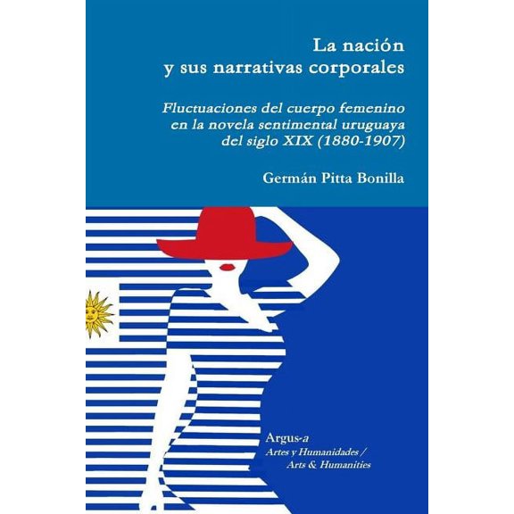 La nacin y sus narrativas corporales. Fluctuaciones del cuerpo femenino en la novela sentimental uruguaya del siglo XIX, (Paperback)