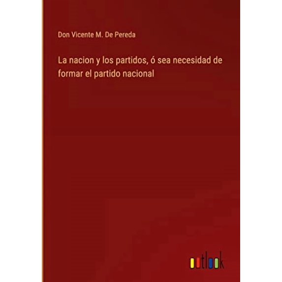 La nacion y los partidos, ó sea necesidad de formar el partido nacional (Hardcover)