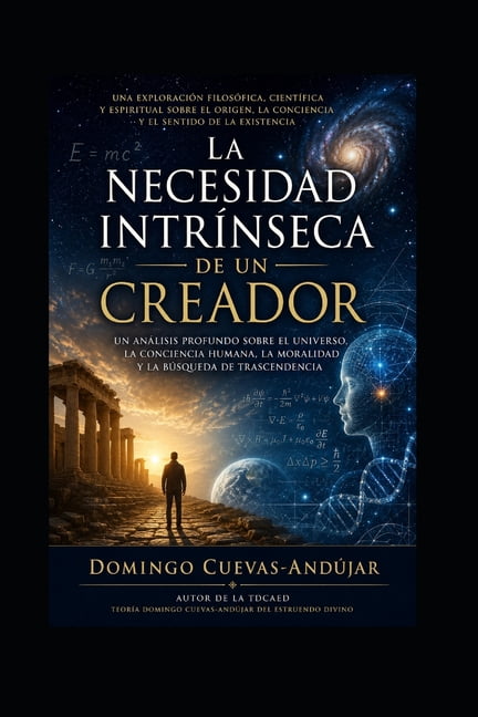 La necesidad intrÃ­nseca de un Creador: Una exploraciÃ³n filosÃ³fica sobre el universo, la conciencia y el misterio de exis, (Paperback)
