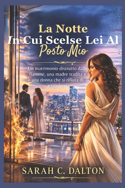 La notte in cui scelse lei al posto mio: Un matrimonio distrutto dalle fiamme, una madre tradita e una donna che si rifi, (Paperback)