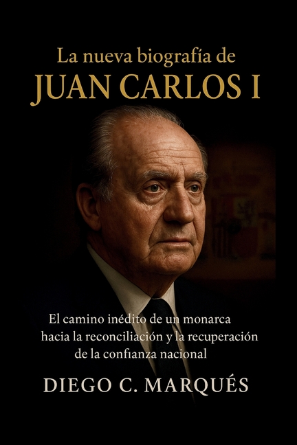 La nueva biografía de Juan Carlos I: El camino inédito de un monarca hacia la reconciliación y la recuperación de la con, (Paperback)