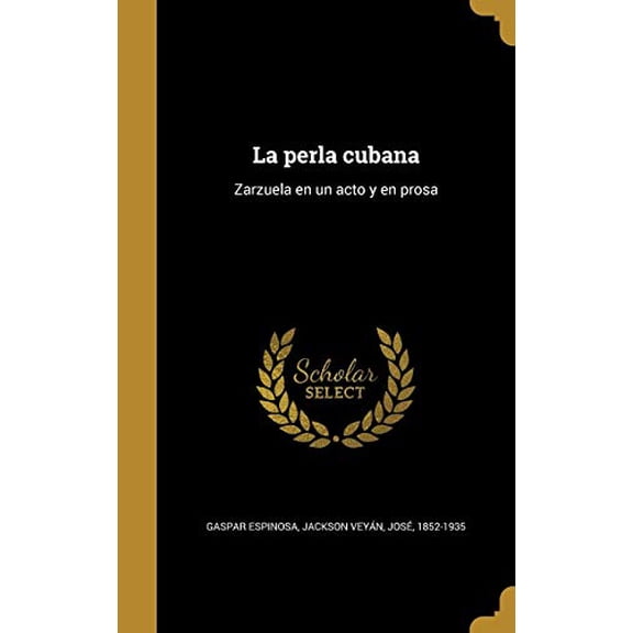 La perla cubana: Zarzuela en un acto y en prosa Spanish Edition Hardcover 1373900008 9781373900005 Gaspar Espinosa
