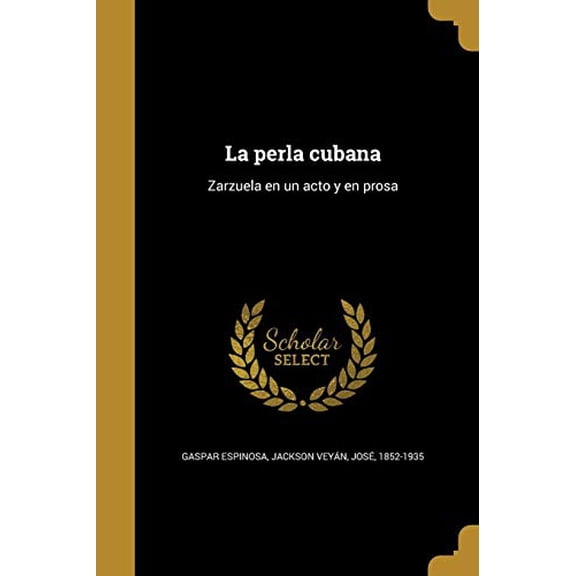La perla cubana: Zarzuela en un acto y en prosa Spanish Edition Paperback 1373899980 9781373899989 Gaspar Espinosa