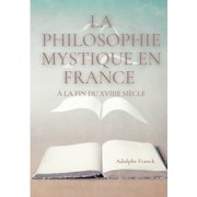 La philosophie mystique en France   la fin du XVIIIe si cle Saint-Martin et son ma tre Martinez Pasqualis, Paperback