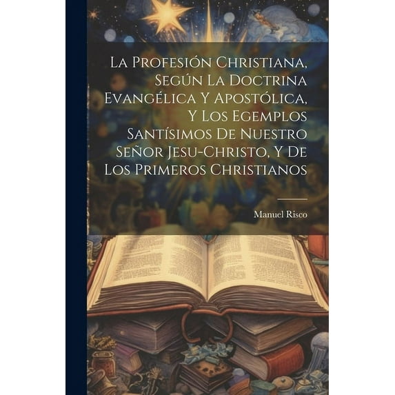 La profesión christiana, según la doctrina evangélica y apostólica, y los egemplos santísimos de nuestro Señor Jesu-Christo, y de los primeros Christianos (Paperback)