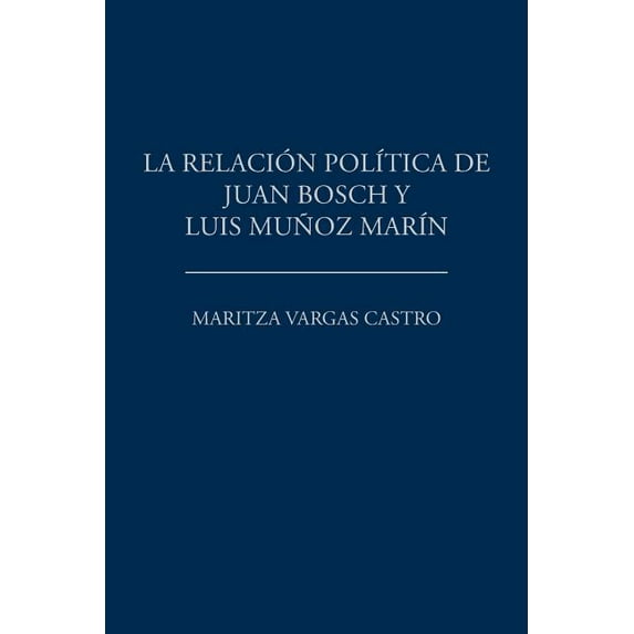 La relación política de Juan Bosch y Luis Muñoz Marín (Spanish Edition)