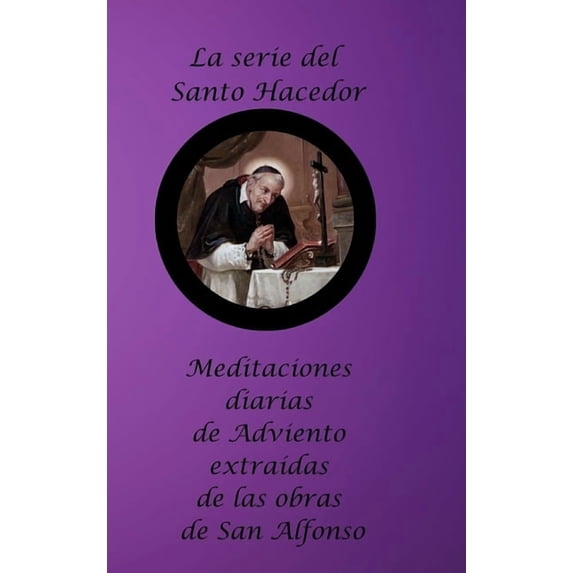 La serie del Santo Hacedor: Meditaciones diarias de Adviento extraídas de las obras de San Alfonso, (Hardcover)