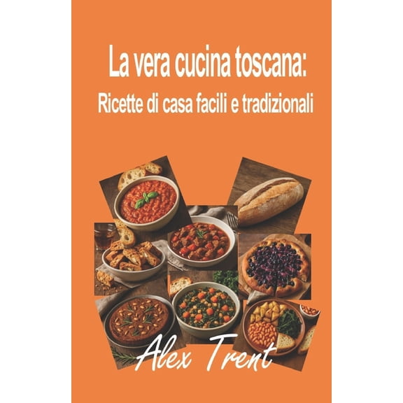 La Mente E La Macchina La vera cucina toscana: Ricette di casa facili e tradizionali, Book 7, (Paperback)